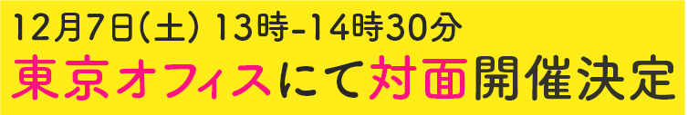 12月7日(土) 13時-15時30分 東京オフィス 対面開催決定